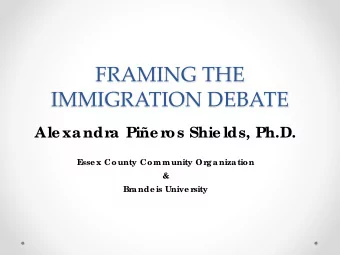FRAMING THE IMMIGRATION DEBATE  Ale xandr  a Pie r  os Shie lds, Ph.D.  E  sse x County Community