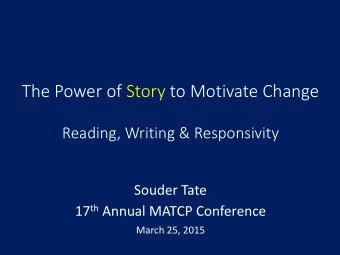 The Power of Story to Motivate Change  Reading, Writing &amp; Responsivity  Souder Tate 17 th