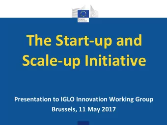 The Start-up and  Scale-up Initiative  Presentation to IGLO Innovation Working Group  Brussels, 11