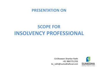 INSOLVENCY PROFESSIONAL  CA Bhawani Shankar Rathi  +91 9867751705  bs_rathi@sumedhafiscal.com