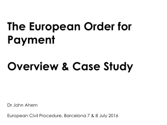 The European Order for  Payment  Overview &amp; Case Study  Dr John Ahern  European Civil