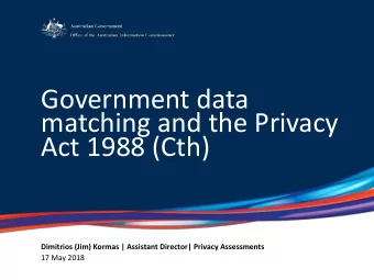 matching and the Privacy  Act 1988 (Cth)  Dimitrios (Jim) Kormas | Assistant Director| Privacy