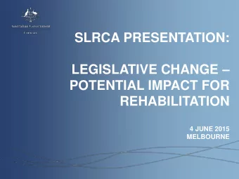 POTENTIAL IMPACT FOR  REHABILITATION  4 JUNE 2015  MELBOURNE  Overview of Legislative Amendments