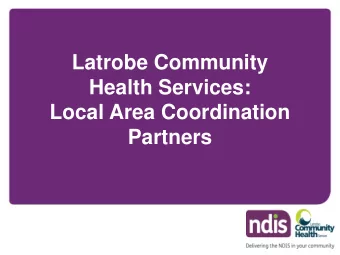Latrobe Community  Health Services:  Local Area Coordination  Partners  The NDIS is a new way to