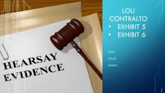 LOU  CONTRALTO    EXHIBIT 5    EXHIBIT 6  ABBY  LESLIE  MARIA  ARTICLE VIII. HEARSAY  RULE