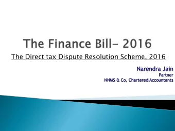 The Direct tax Dispute Resolution Scheme, 2016  Narendra Jain  Partner  NNMS &amp; Co, Chartered