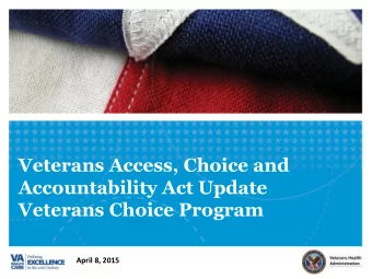 Veterans Access, Choice and  Accountability Act Update  Veterans Choice Program  April 8, 2015