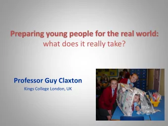 Preparing young people for the real world:  what does it really take? Professor Guy Claxton  Kings