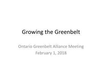 Growing the Greenbelt  Ontario Greenbelt Alliance Meeting  February 1, 2018  How the Greenbelt Plan