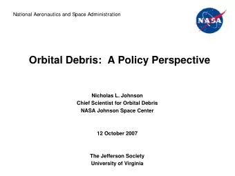 Orbital Debris:  A Policy Perspective  Nicholas L. Johnson  Chief Scientist for Orbital Debris