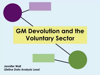 GM Devolution and the  Voluntary Sector  Jennifer Wall  Lifeline Data Analysis Lead  THE ROLE OF