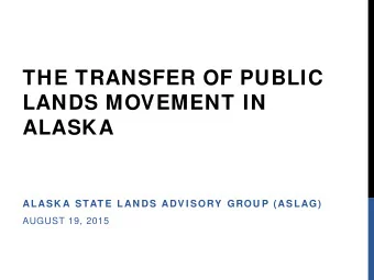 THE TRANSFER OF PUBLIC  LANDS MOVEMENT IN  ALASKA  ALASK A STAT E LAN DS ADV I SORY  GROU P (ASLAG)