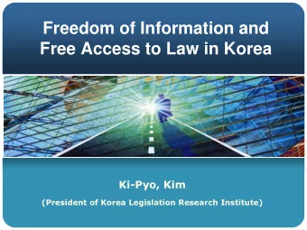 Freedom of Information and  Free Access to Law in Korea  Ki-Pyo, Kim  (President of Korea