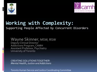 Working with Complexity:  Supporting People Affected by Concurrent Disorders Wayne Skinner , MSW,