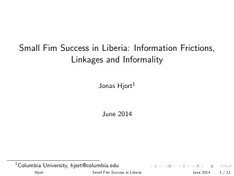 Small Fim Success in Liberia: Information Frictions,  Linkages and Informality Jonas Hjort 1  June