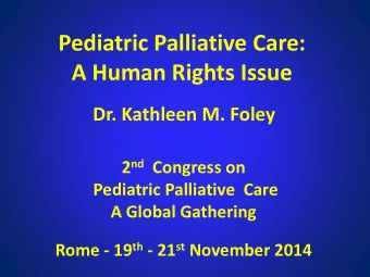 A Human Rights Issue  Dr. Kathleen M. Foley 2 nd Congress on  Pediatric Palliative  Care  A Global