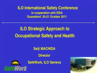 ILO Strategic Approach to  Occupational Safety and Health  Seiji MACHIDA  Director  SafeWork, ILO