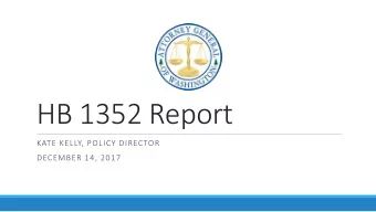 HB 1352 Report  KATE KELLY, POLICY DIRECTOR  DECEMBER 14, 2017  Overview  ew  HB 1352  Report