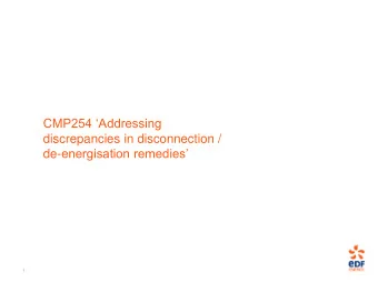 discrepancies in disconnection / de- energisation remedies  1  CMP254 : Addressing discrepancies