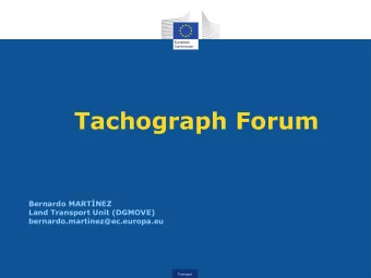 Tachograph Forum  Bernardo MARTNEZ  Land Transport Unit (DGMOVE)  bernardo.martinez@ec.europa.eu