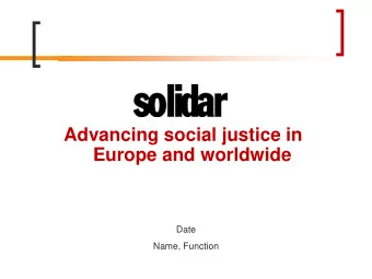 Advancing social justice in  Europe and worldwide  Date  Name, Function  Overview Presentation