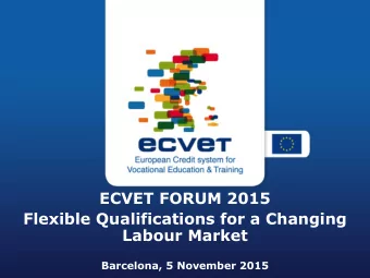 ECVET FORUM 2015  Flexible Qualifications for a Changing  Labour Market  Barcelona, 5 November 2015