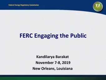 FERC Engaging the Public  Kandilarya Barakat  November 7-8, 2019  New Orleans, Louisiana  FERC: The