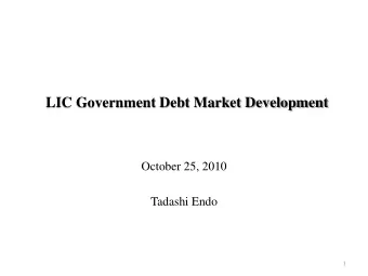LIC Government Debt Market Development  October 25, 2010  Tadashi Endo  1  Reasons for a LIC