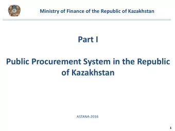 Part I  Public Procurement System in the Republic  of Kazakhstan  ASTANA-2016  1  OVERVIEW