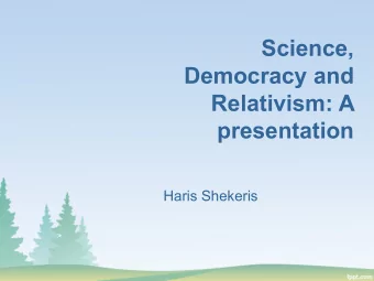 Science,  Democracy and  Relativism: A  presentation  Haris Shekeris  I. The thesis in 18 (+1)