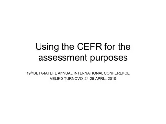 Using the CEFR for the  assessment purposes 19 th BETA-IATEFL ANNUAL INTERNATIONAL CONFERENCE
