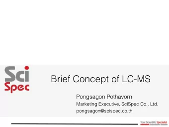 Brief Concept of LC-MS  Pongsagon Pothavorn  Marketing Executive, SciSpec Co., Ltd.