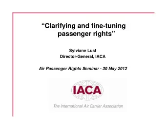 Clarifying and fine-tuning  passenger rights  Sylviane Lust  Director-General, IACA  Air