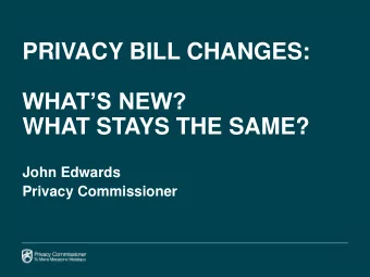 PRIVACY BILL CHANGES:  WHATS NEW?  WHAT STAYS THE SAME?  John Edwards  Privacy Commissioner