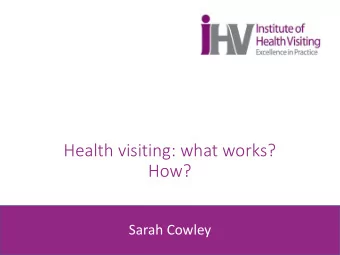 Health visiting: what works?  How?  Sarah Cowley  Some information about the iHV  The Institute