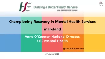 Championing Recovery in Mental Health Services  in Ireland  Anne O'Connor, National Director,  HSE