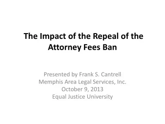 The Impact of the Repeal of the Attorney Fees Ban  Presented by Frank S. Cantrell  Memphis Area