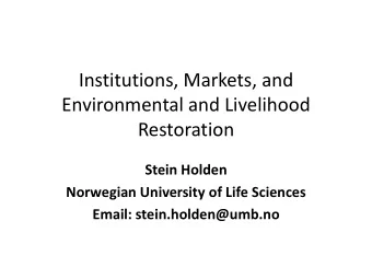 Institutions, Markets, and  Environmental and Livelihood  Restoration  Stein Holden  Norwegian