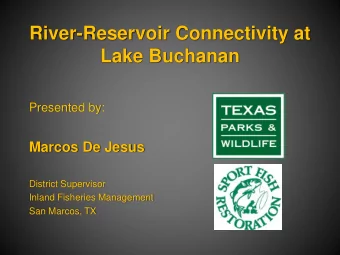 River-Reservoir Connectivity at  Lake Buchanan  Presented by:  Marcos De Jesus  District Supervisor