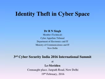 Identity Theft in Cyber Space  Dr R N Singh  Member (Technical)  Cyber Appellate Tribunal