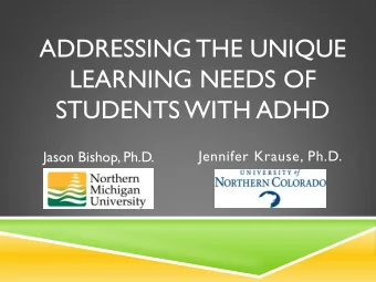 ADDRESSING THE UNIQUE  LEARNING NEEDS OF  STUDENTS WITH ADHD  Jennifer Krause, Ph.D.  Jason Bishop,