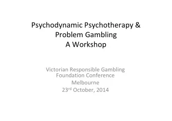 Psychodynamic Psychotherapy &amp; Problem Gambling A Workshop Victorian Responsible Gambling