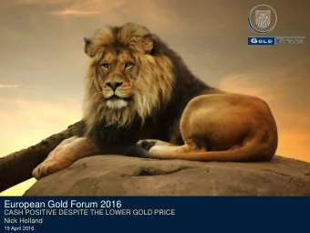 European Gold Forum 2016  CASH POSITIVE DESPITE THE LOWER GOLD PRICE  Nick Holland  19 April 2016
