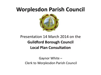 Worplesdon Parish Council  Presentation 14 March 2014 on the  Guildford Borough Council  Local Plan