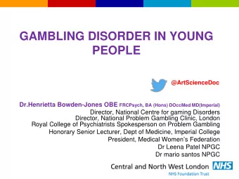 GAMBLING DISORDER IN YOUNG  PEOPLE  @ArtScienceDoc Dr.Henrietta Bowden-Jones OBE FRCPsych, BA