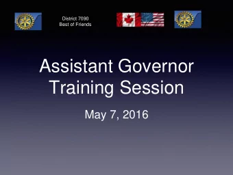 Assistant Governor  Training Session  May 7, 2016  District 7090  Best of Friends  Introductions