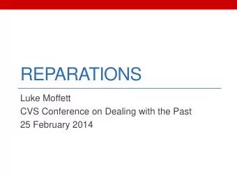 REPARATIONS  Luke Moffett  CVS Conference on Dealing with the Past  25 February 2014  Overview