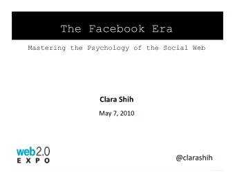 The Facebook Era  Mastering the Psychology of the Social Web Clara Shih  May 7, 2010 @clarashih