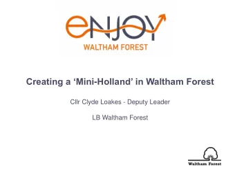 Creating a Mini - Holland in Waltham Forest  Cllr Clyde Loakes - Deputy Leader  LB Waltham