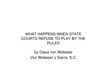WHAT HAPPENS WHEN STATE  COURTS REFUSE TO PLAY BY THE  RULES  by Claus von Wobeser  Von Wobeser y